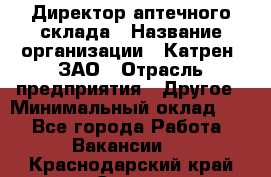 Директор аптечного склада › Название организации ­ Катрен, ЗАО › Отрасль предприятия ­ Другое › Минимальный оклад ­ 1 - Все города Работа » Вакансии   . Краснодарский край,Сочи г.